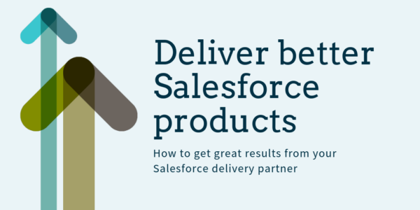 Deliver better Salesforce Products - How to get great results from your Salesforce Delivery Partner